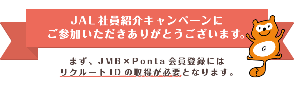 JAL社員紹介キャンペーンにご参加いただきありがとうございます。まず、JMB×Ponta会員登録にはリクルートIDの取得が必要なため、ご説明します。